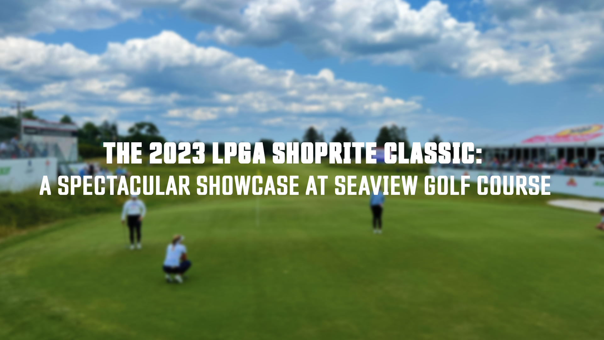 The 2023 LPGA Shoprite Classic A Spectacular Showcase at Seaview Golf